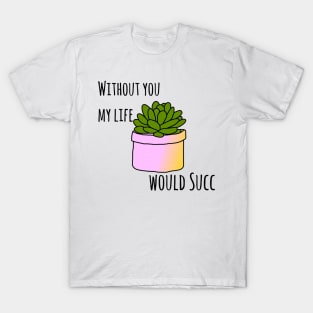 Without you my life would succ T-Shirt